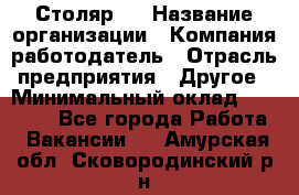 Столяр 4 › Название организации ­ Компания-работодатель › Отрасль предприятия ­ Другое › Минимальный оклад ­ 17 000 - Все города Работа » Вакансии   . Амурская обл.,Сковородинский р-н